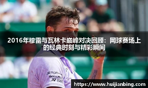 2016年穆雷与瓦林卡巅峰对决回顾：网球赛场上的经典时刻与精彩瞬间