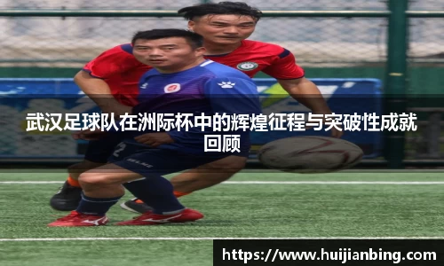 武汉足球队在洲际杯中的辉煌征程与突破性成就回顾