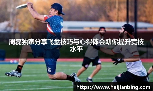 周磊独家分享飞盘技巧与心得体会助你提升竞技水平