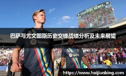 巴萨与尤文图斯历史交锋战绩分析及未来展望