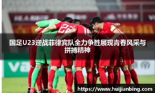 国足U23迎战菲律宾队全力争胜展现青春风采与拼搏精神
