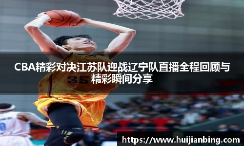 CBA精彩对决江苏队迎战辽宁队直播全程回顾与精彩瞬间分享